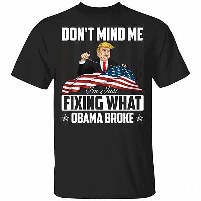 Don't Mind Me I'm Just Fixing What Obama Broke Funny Trump T-Shirt