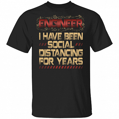 Engineer I Have Been Social Distancing For Years T-Shirt - Funny Engineer Quarantined Shirt