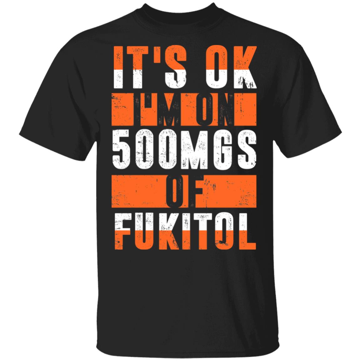 It's OK I'm On 500mgs Of Fukitol T-Shirt, Black, Unisex T-Shirt It's OK I'm On 500mgs Of Fukitol T-Shirt, Black, Unisex T-Shirt