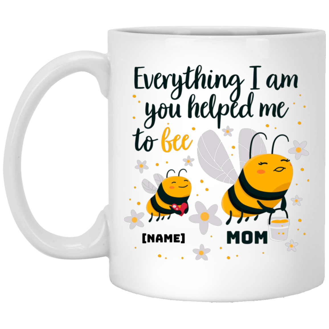 Personalized Everything I Am You Helped Me to Bee Mother Day Coffee Mug-Beer Stein-Water Bottle, White, 11 oz. White Mug