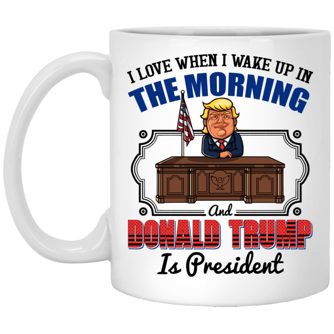I Love When I Wake Up In The Morning and Donald Trump is President Coffee Mug - Travel Mug - Beer Stein, White, 11 oz. White Mug I Love When I Wake Up In The Morning and Donald Trump is President Coffee Mug - Travel Mug - Beer Stein, White, 11 oz. White Mug