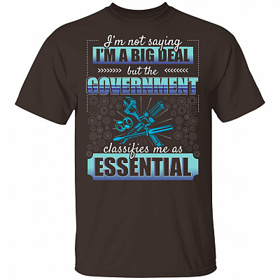 I'm Not Saying I'm A Big Deal But The Government Classifies Me As Essential T-Shirt - Funny Mechanic Shirt, Dark Chocolate, Unisex T-Shirt