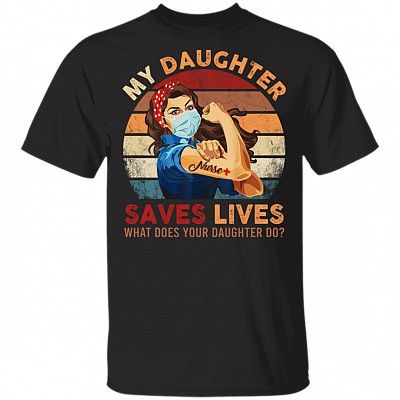 My Daughter Saves Lives What Does Your Daughter Do T-Shirt - Nurse 2020 Shirt