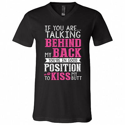 If You're Talking Behind My Back You're in Good Position to Kiss My Butt T-Shirt - V-Neck Shirt