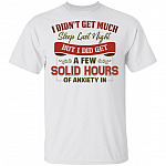 I Didn't Get Much Sleep Last Night But I Did Get A Few Solid Hours Of Anxiety In T-Shirt, White, Unisex T-Shirt I Didn't Get Much Sleep Last Night But I Did Get A Few Solid Hours Of Anxiety In T-Shirt, White, Unisex T-Shirt