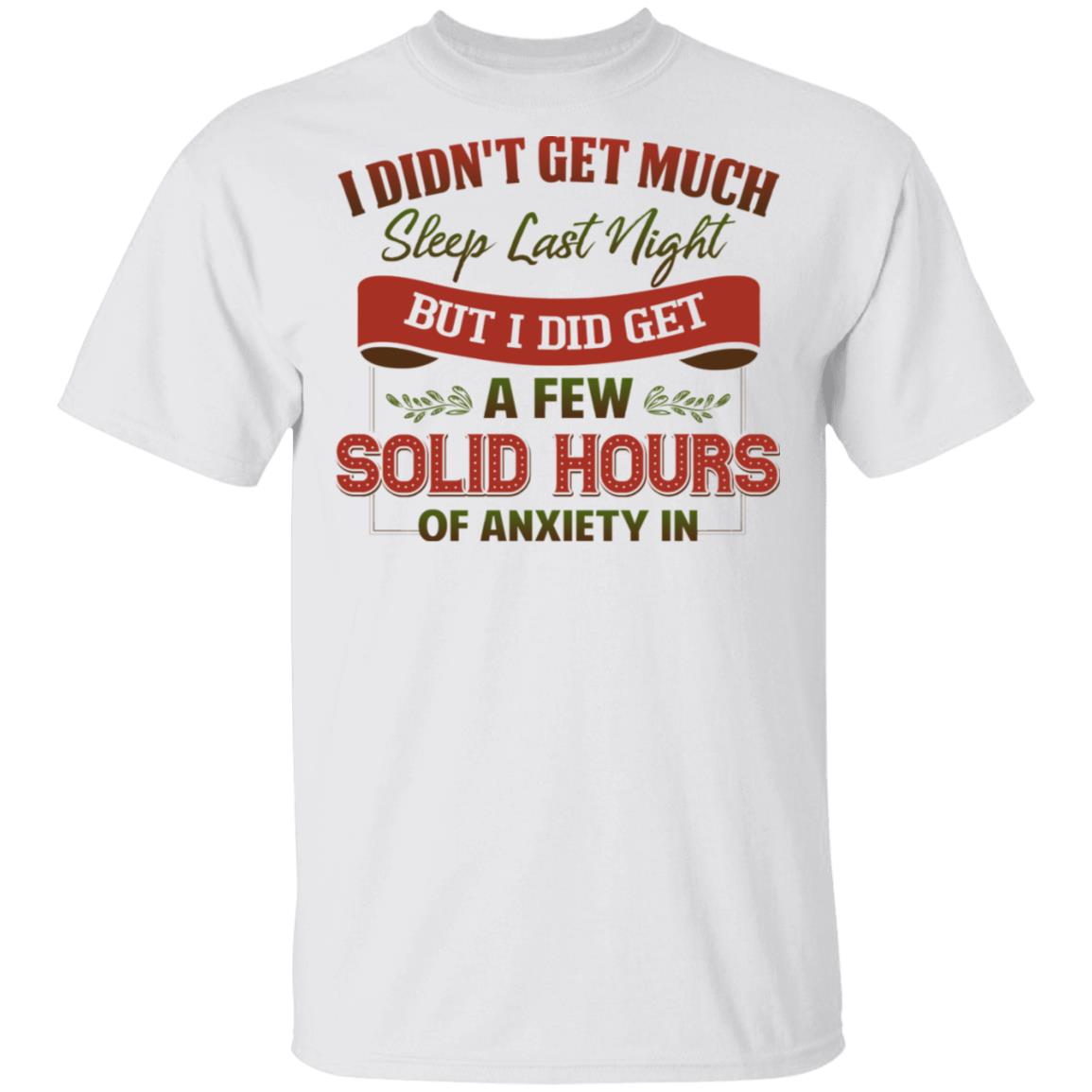 I Didn't Get Much Sleep Last Night But I Did Get A Few Solid Hours Of Anxiety In T-Shirt, White, Unisex T-Shirt I Didn't Get Much Sleep Last Night But I Did Get A Few Solid Hours Of Anxiety In T-Shirt, White, Unisex T-Shirt