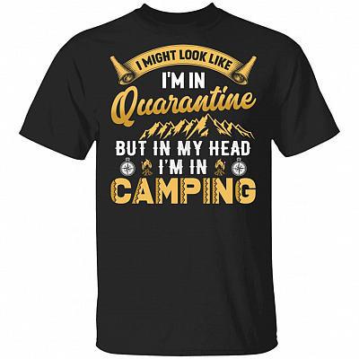 I Might Look Like I’m In Quarantine, But In My Head I’m In Camping T-Shirt - Funny Camper Graphic Shirt, Black, Unisex T-Shirt