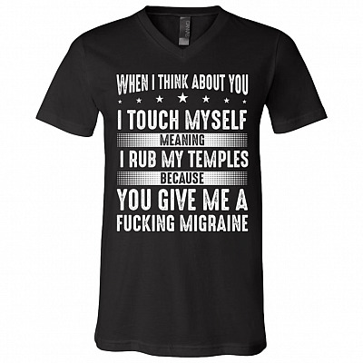 When I Think About You I Touch Myself I Rub My Temples T-Shirt - You Give Me Migraine Funny V-Neck Shirt, Black, V-Neck T-Shirt