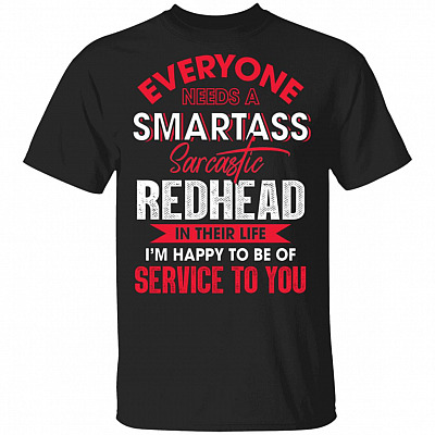 Everyone Needs A Smartass Sarcastic Redhead In Their Life I'm Happy To Be Of Service To You T-Shirt