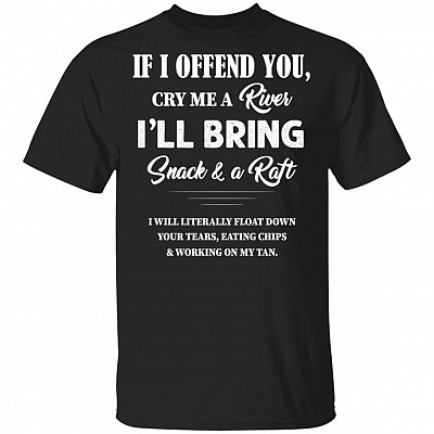 If I Offend You Cry Me A River I'll Bring Snack and A Raft T-Shirt