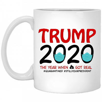Trump Quarantined The Year When Sh-it Got Real Still Your President Coffee Mug - Travel Mug - Water Bottle