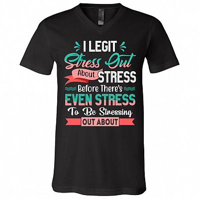 I Legit Stress Out About Stress Before There's Even Stress To Be Stressing Out About Funny T-Shirt - V-Neck