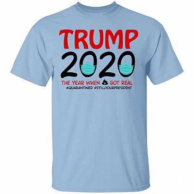 Trump Quarantined The Year When Sh-it Got Real Still Your President Bright T-shirt