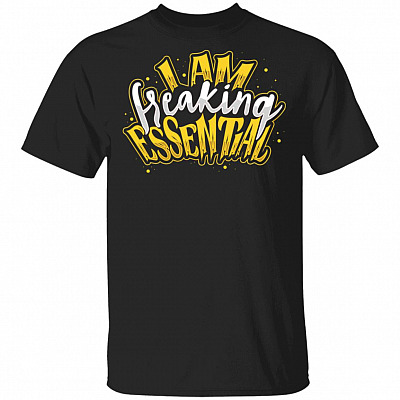 I Am Freaking Essential T-Shirt - Funny Essential Worker Gifts