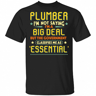 Plumber I'm Not Saying I'm a Big Deal but Classifies Me as Essential T-Shirt