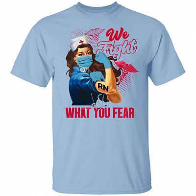 We Fight What You Fear Registered Nurse T-Shirt - RN Gifts