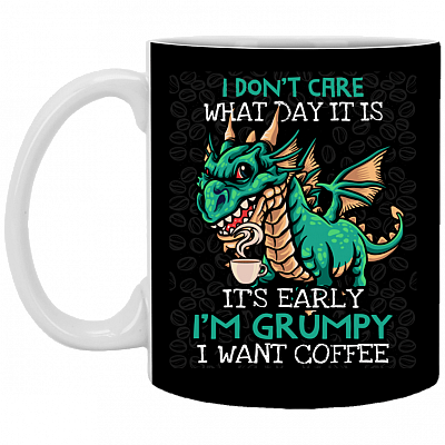 I Don't Care What Day It Is Its Early Im Grumpy i Want Coffee Ceramic Coffee Mug