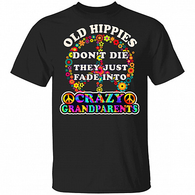 Old Hippies Don't Die They Just Fade Into Crazy Grandparents T-Shirt Fun Hippies Grandpa Grandma Nana Papa Tee Shirt