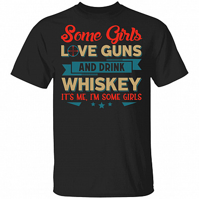 Some Girls Love Guns And Drink Whiskey It's Me I'm Some Girls T-Shirt
