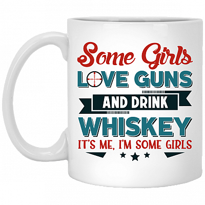 Some Girls Love Guns And Drink Whiskey It's Me I'm Some Girls Ceramic Coffee Mug - Beer Stein - Water Bottle