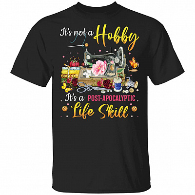 It's Not A Hobby It's A Post-Apocalyptic Life Skill T-Shirt - Funny Quilter Gifts