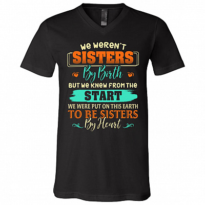 We Weren't Sisters By Birth But We Knew From The Start We Were Put On This Earth T-Shirt - V-Neck Shirt