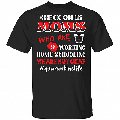 Check On Us Moms Who Are Working And Home Schooling We Are Not Okay Quarantinelife T-Shirt - Mom Gifts