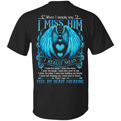 Simply Say I Miss Him I Really Mean I Miss Him So Much That I Can Feel My Heart Breaking Print on Back Shirt