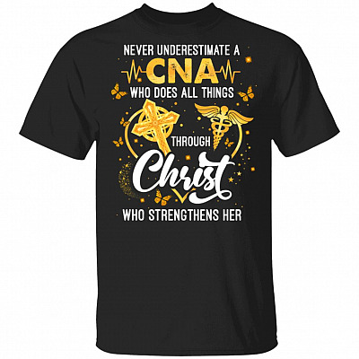 Never Underestimate A CNA Who Does All Things Through Christ Who Strengthens Her T-Shirt - CNA Gifts