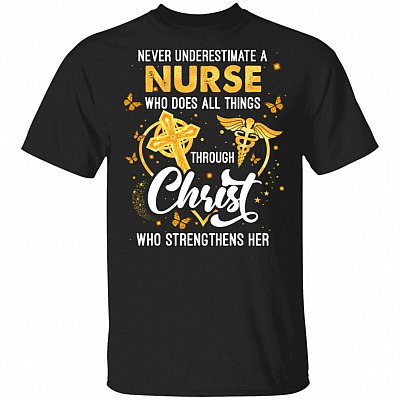 Never Underestimate A Nurse Who Does All Things Through Christ Who Strengthens Her T-Shirt - Nurse Gifts