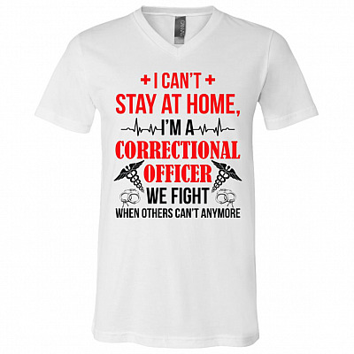 I Can't Stay At Home I'm A Correctional Officer We Fight When Others Can't Anymore T-Shirt - V-Neck Shirt