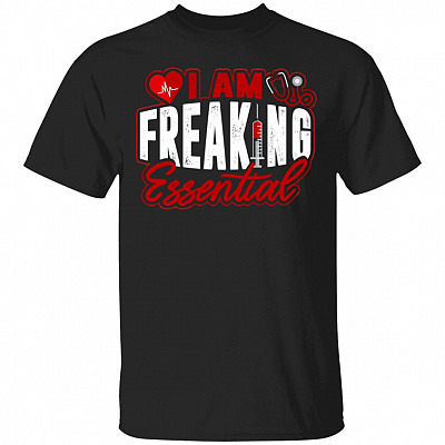 I Am Freaking Essential T-Shirt - Funny Nurse 2020 Shirt