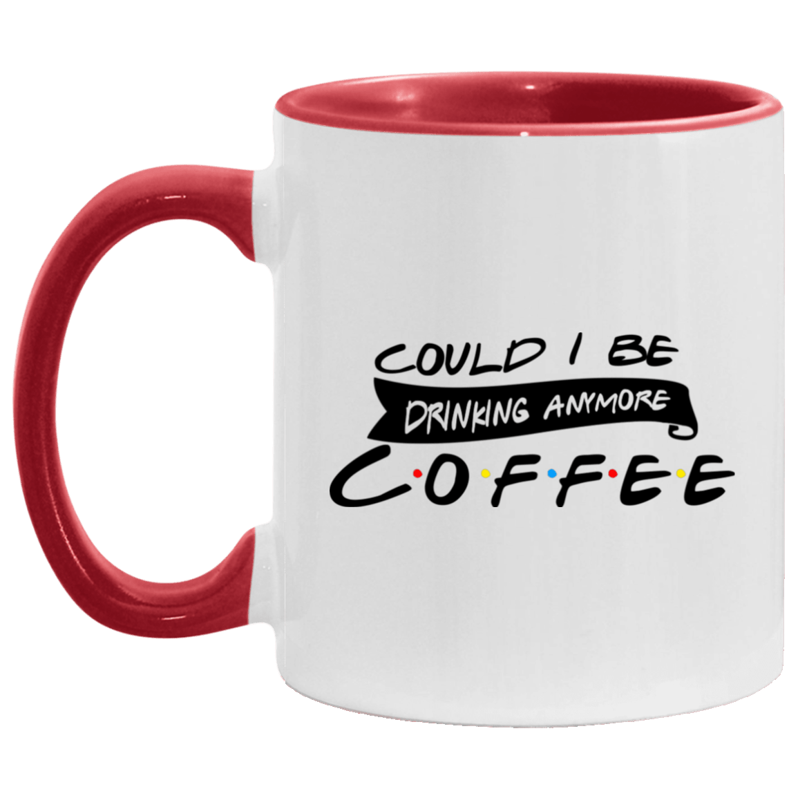 Could I Be Drinking Anymore Coffee Accent Mug, White/Red, 11 oz. Accent Mug