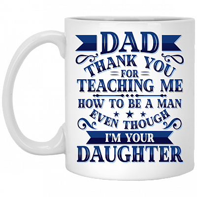 Dad Thank You For Teaching Me How To Be A Man Mug - Even I'm Your Daughter Funny Father's Day Saying Mug, White, 11 oz. White Mug