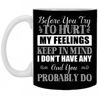 Before You Try To Hurt My Feelings Keep In Mind I Don't Have Any Ceramic Coffee Mug - Color Changing Mug, Black, 11 oz. White Mug