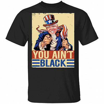 You Ain't Black Anti Sleepy Joe Biden T-Shirt, Black, Unisex T-Shirt