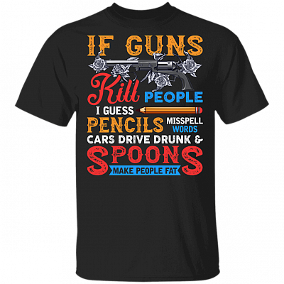 Guns Kill People Pencils Misspell Words Cars Drive Drunk T-Shirt - Political Funny Shirt, Black, Unisex T-Shirt