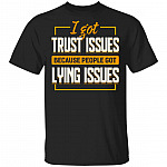 I Got Trust Issues Because People Got Lying Issues T-Shirt, Black, Unisex T-Shirt