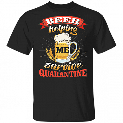 Beer Helping Me Survive Quarantined T-Shirt - Sarcastic Humor Novelty Shirt, Black, Unisex T-Shirt