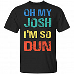 Oh My Josh I'm So Dun T-Shirt - Kool Shirt, Black, Unisex T-Shirt Oh My Josh I'm So Dun T-Shirt - Kool Shirt, Black, Unisex T-Shirt