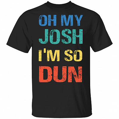 Oh My Josh I'm So Dun T-Shirt - Kool Shirt, Black, Unisex T-Shirt