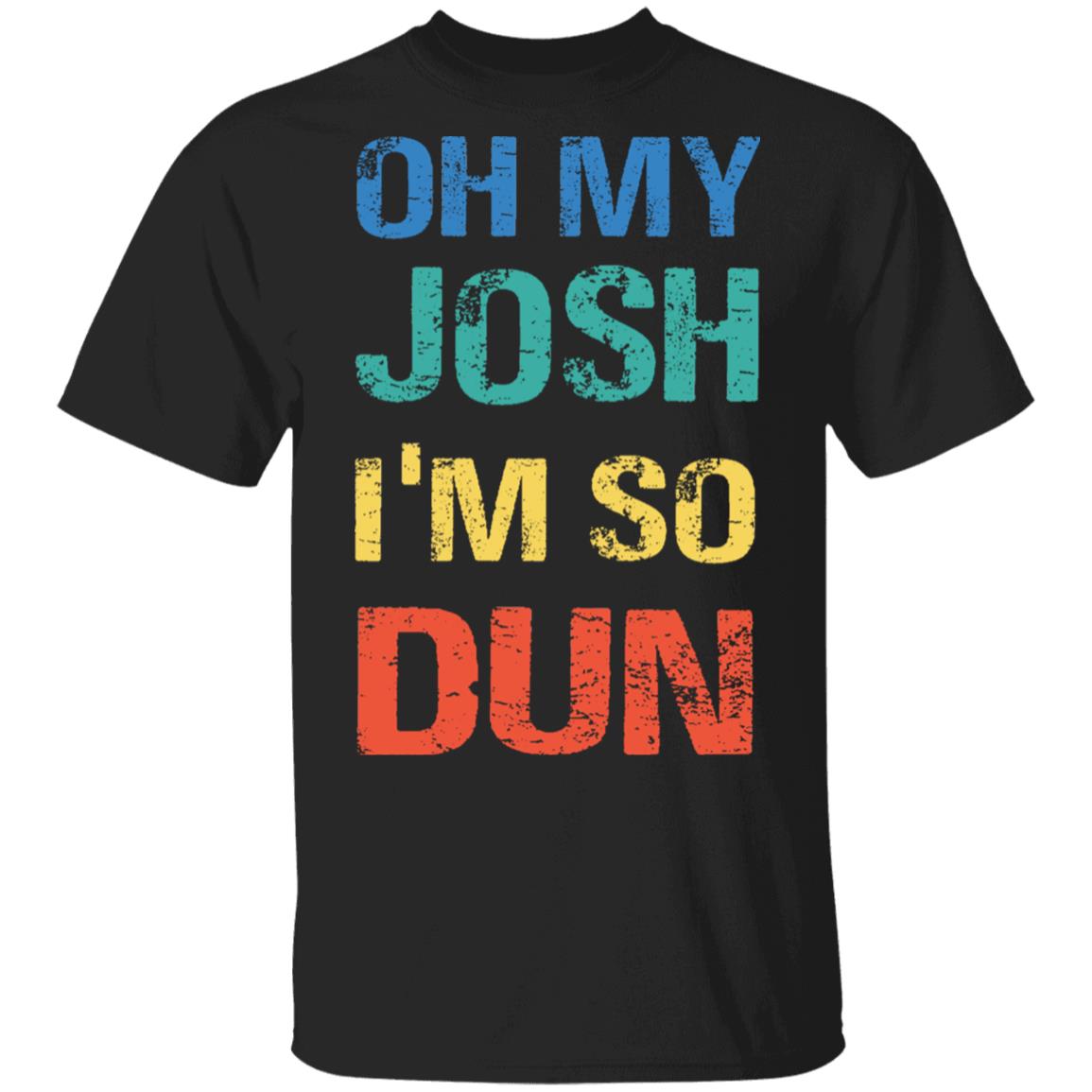 Oh My Josh I'm So Dun T-Shirt - Kool Shirt, Black, Unisex T-Shirt Oh My Josh I'm So Dun T-Shirt - Kool Shirt, Black, Unisex T-Shirt