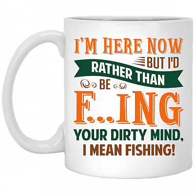 I'm Here Now But I'd Rather Than Be Fucking Your Dirty Mind Ceramic Coffee Mug - Beer Stein - Water Bottle, White, 11 oz. White Mug