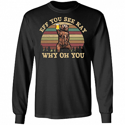 Eff You See Kay Why Oh You Hoodie Sweatshirt- Funny Sarcastic Saying Bear Beer Lover Drunk Camping Meme Shirt, Black, Long Sleeve