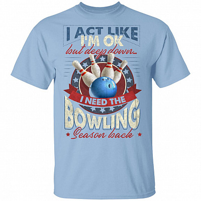 I Ack Like I'm Ok but Deep Down I Need the Bowling Season Back T-Shirt, Light Blue, Unisex T-Shirt