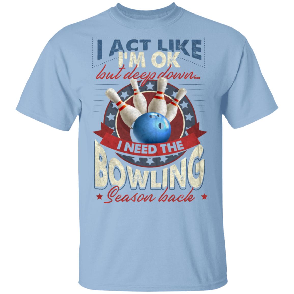I Ack Like I'm Ok but Deep Down I Need the Bowling Season Back T-Shirt, Light Blue, Unisex T-Shirt I Ack Like I'm Ok but Deep Down I Need the Bowling Season Back T-Shirt, Light Blue, Unisex T-Shirt