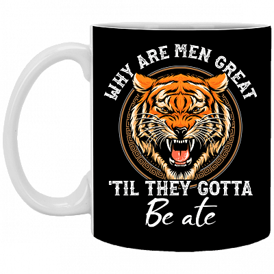 Why Are Men Great 'Till They Gotta Be Ate Ceramic Accent Mug - Anti Carole Baskin Mug, Black, 11 oz. White Mug