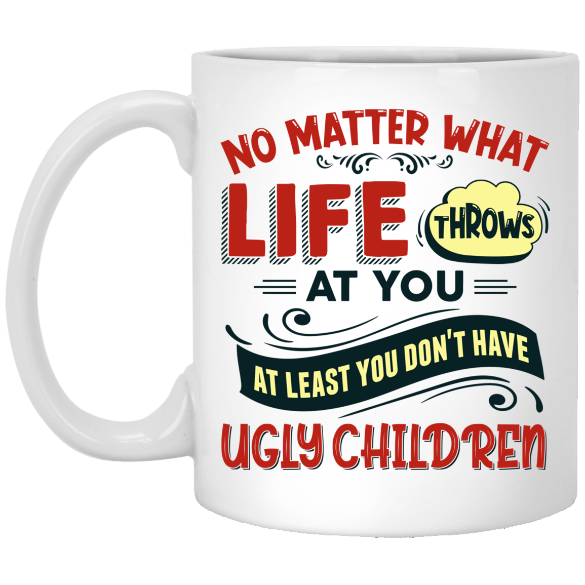No Matter What Life Throws at You at Least You Don't Have Ugly Children Ceramic Coffee Mug - Water Bottle, White, 11 oz. White Mug No Matter What Life Throws at You at Least You Don't Have Ugly Children Ceramic Coffee Mug - Water Bottle, White, 11 oz. White Mug
