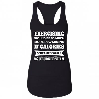 Exercising More Rewarding If Calories Screamed While You Burned Cotton Tank Top Tee-Ladies Racerback Tank, Black, Ladies Racerback Tank