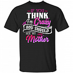 If You Think I'm Crazy You Should See My Mother Funny T-Shirt, Black, Unisex T-Shirt If You Think I'm Crazy You Should See My Mother Funny T-Shirt, Black, Unisex T-Shirt
